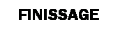 Textfeld:   FINISSAGE

