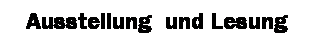 Textfeld: &nbsp; Ausstellung  und Lesung 
